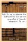 Image for Edict Du Roy, Portant Creation En Titre d&#39;Office Form? d&#39;Un Advocat General En La Cour Des Monnoyes