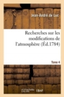 Image for Recherches Sur Les Modifications de l&#39;Atmosphere. Tome 4 : Histoire Critique Du Barometre Et Du Thermometre. Traite Sur La Construction de Ces Instrumens