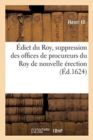 Image for Edict Du Roy, Contenant La Suppression Des Offices de Procureurs Du Roy de Nouvelle Erection