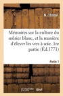 Image for M?moires Sur La Culture Du M?rier Blanc, Et La Mani?re d&#39;?lever Les Vers ? Soie. Partie 1
