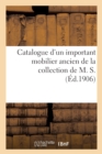 Image for Catalogue d&#39;Un Important Mobilier Ancien Comprenant Principalement de Nombreux Meubles : En Acajou Louis XVI, Objets Divers de la Collection de M. S.