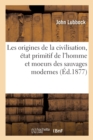 Image for Les Origines de la Civilisation, ?tat Primitif de l&#39;Homme Et Moeurs Des Sauvages Modernes