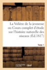 Image for La Voliere de la Jeunesse Ou Cours Complet d&#39;Etude Sur l&#39;Histoire Naturelle Des Oiseaux. Tome 1