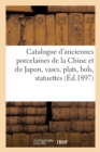 Image for Catalogue Des Anciennes Porcelaines de la Chine Et Du Japon, Vases, Plats, Bols, Statuettes : Importante Collection de Tasses Et d&#39;Assiettes