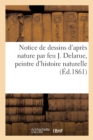 Image for Notice de Dessins d&#39;Apr?s Nature Par Feu J. Delarue, Peintre d&#39;Histoire Naturelle