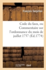 Image for Code Du Faux Ou Commentaire Sur l&#39;Ordonnance Du Mois de Juillet 1737 : Avec Des Notes Sur Chaque Article