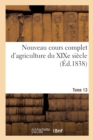 Image for Nouveau Cours Complet d&#39;Agriculture Du Xixe Siecle. Tome 13 : Ou Dictionnaire Raisonne Et Universel d&#39;Agriculture