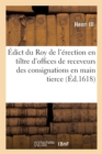 Image for ?dict Du Roy de l&#39;?rection En Tiltre d&#39;Offices de Receveurs Des Consignations En Main Tierce