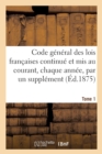 Image for Code G?n?ral Des Lois Fran?aises Continu? Et MIS Au Courant, Chaque Ann?e, Par Un Suppl?ment. Tome 1