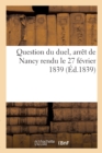Image for Question Du Duel, Arret de Nancy Rendu Le 27 Fevrier 1839 : Par La Chambre Des Appels de Police Correctionnelle Au Rapport de M. Masson