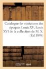 Image for Catalogue de Miniatures Des ?poques Louis XV, Louis XVI, Empire : Et Restauration Par Augustin, Bourgoin, Boze de la Collection de M. X.