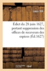 Image for ?dict Du 28 Juin 1627, Suppression Des Offices de Receveurs Des Espices Cr?ez ?s Ann?es 1581 Et 1586