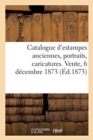 Image for Catalogue d&#39;Estampes Anciennes, Portraits, Caricatures. Vente, 6 D?cembre 1873