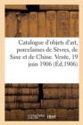 Image for Catalogue d&#39;Objets d&#39;Art, Porcelaines de S?vres, de Saxe Et de Chine, Fa?ences, Bronzes d&#39;Art
