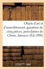 Image for Objets d&#39;Art Et d&#39;Ameublement, Garniture de Cinq Pi?ces Anciennes, Porcelaines de Chine : Fa?ences, Meubles, Dentelles Et Guipures, ?toffes