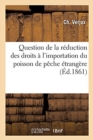 Image for Memoire Formant Precis Historique de la Question de la Reduction Des Droits A l&#39;Importation : Du Poisson de Peche Etrangere