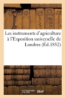 Image for Les Instruments d&#39;Agriculture A l&#39;Exposition Universelle de Londres