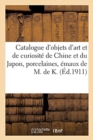 Image for Catalogue d&#39;Objets d&#39;Art Et de Curiosite de la Chine Et Du Japon, Porcelaines, Emaux : Jades, Meubles, Objets Divers Europeens de M. de K.