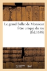 Image for Le Grand Ballet de Monsieur Frere Unique Du Roy : Danse Devant Sa Majeste Et Devant Monseigneur l&#39;Eminentissime Cardinal, Duc de Richelieu