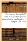 Image for Declaration Du Roy Du 27 Avril 1634, Portant Pouvoir Et Ampliation Aux Huissiers Et Sergens