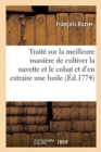 Image for Trait? Sur La Meilleure Mani?re de Cultiver La Navette Et Le Colsat Et d&#39;En Extraire Une Huile