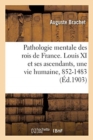 Image for Pathologie mentale des rois de France. Louis XI et ses ascendants, une vie humaine, 852-1483