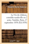 Image for La Vie de Ch?teau, Com?die-Vaudeville En 2 Actes. Vari?t?s, Paris, 27 Septembre 1838