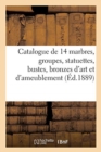 Image for Catalogue de 14 Marbres, Groupes, Statuettes, Bustes, Bronzes d&#39;Art Et d&#39;Ameublement