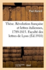 Image for Th?se. La R?volution Fran?aise Et Les Lettres Italiennes, 1789-1815. Facult? Des Lettres de Lyon