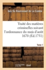 Image for Trait? Des Mati?res Criminelles Suivant l&#39;Ordonnance Du Mois d&#39;Ao?t 1670. Tome 1