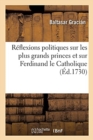 Image for Reflexions Politiques Sur Les Plus Grands Princes Et Particulierement Sur Ferdinand Le Catholique : Traduit de l&#39;Espagnol, Avec Des Notes Historiques