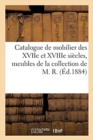 Image for Catalogue d&#39;Un Mobilier Des Xviie Et Xviiie Si?cles, Meubles de Style, Beaux Bronzes d&#39;Art : Et d&#39;Ameublement, S?rie de Tapisseries, Tableaux, Dessins, Gravures de la Collection de M. R.