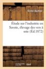 Image for ?tude Sur l&#39;Industrie En Savoie, ?levage Des Vers ? Soie