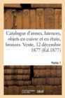 Image for Catalogue d&#39;Armes Anciennes, Fa?ences Italiennes, Fran?aises, Objets En Cuivre Et En ?tain, Bronzes