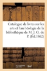Image for Catalogue de Livres Sur Les Arts Et l&#39;Arch?ologie de la Biblioth?que de M. J. G. de P.