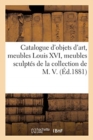 Image for Catalogue d&#39;Objets d&#39;Art, Meubles Louis XVI, Meubles Sculpt?s, Tapisseries de la Collection de M. V.