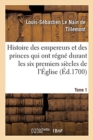 Image for Histoire Des Empereurs Et Des Princes Qui Ont R?gn? Durant Les Six Premiers Si?cles de l&#39;?glise