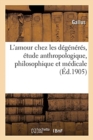 Image for L&#39;Amour Chez Les D?g?n?r?s, ?tude Anthropologique, Philosophique Et M?dicale