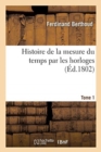 Image for Histoire de la Mesure Du Temps Par Les Horloges. Tome 1