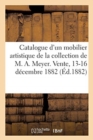Image for Catalogue d&#39;Un Mobilier Artistique de la Colelction de M. Arthur Meyer. Vente, 13-16 D?cembre 1882
