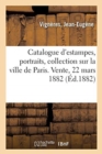 Image for Catalogue d&#39;Estampes, Portraits Et Sujets Divers, Collection Sur La Ville de Paris, Livres Sur Paris : Vente, 22 Mars 1882