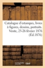 Image for Catalogue d&#39;Estampes Anciennes Et Modernes, Livres A Figures, Dessins, Portraits : Vente, 25-26 Fevrier 1876
