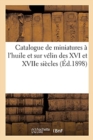 Image for Catalogue Des Miniatures ? l&#39;Huile Et Sur V?lin Des XVI Et Xviie Si?cles : Des ?coles Allemande, Espagnole, Flamande, Fran?aise, Hollandaise Et Italienne