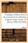 Image for Catalogue d&#39;Objets d&#39;Art Et de Curiosit? de la Collection Eug?ne Godot. Partie 1 : Vente, 18 Janvier 1866