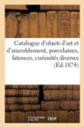 Image for Catalogue d&#39;Objets d&#39;Art Et d&#39;Ameublement, Porcelaines, Fa?ences, Curiosit?s Diverses...