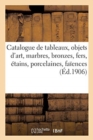 Image for Catalogue de tableaux, objets d&#39;art, marbres, bronzes, fers, ?tains, porcelaines, fa?ences