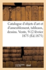 Image for Catalogue d&#39;Objets d&#39;Art Et d&#39;Ameublement, Tableaux, Dessins. Vente, 9-12 Fevrier 1875