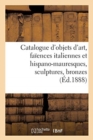 Image for Catalogue d&#39;Objets d&#39;Art, Fa?ences Italiennes Et Hispano-Mauresques, Sculptures, Bronzes