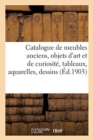 Image for Catalogue de Meubles Anciens, Objets d&#39;Art Et de Curiosit?, Tableaux, Aquarelles, Dessins