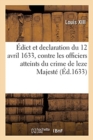 Image for Edict Et Declaration Du Roy Du 12 Avril 1633, Contre Les Officiers Qui Sont Atteints : Et Convaincus Par Coutumace, Du Crime de Leze Majeste